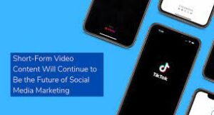 The Future of Marketing: TikTok and Short-Form Video